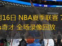07月16日 NBA夏季聯(lián)賽 76人vs奇才 全場錄像回放