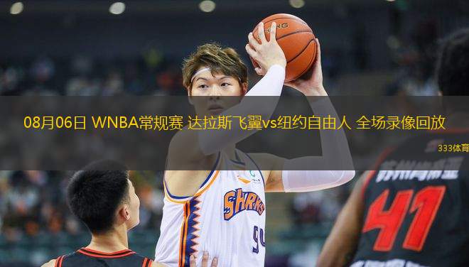 08月06日 WNBA常規(guī)賽 達(dá)拉斯飛翼vs紐約自由人 全場錄像回放