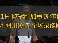 08月21日 歐冠附加賽 凱爾特人vs阿拉木圖凱拉特 全場(chǎng)錄像回放