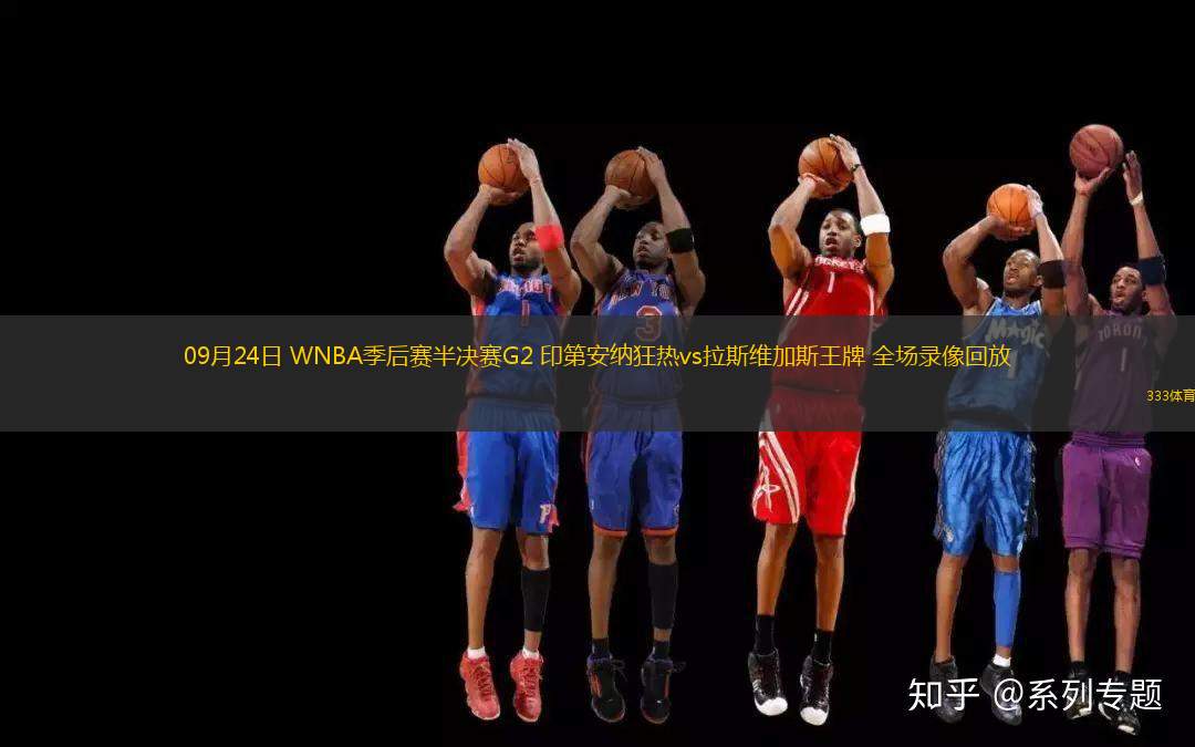 09月24日 WNBA季后賽半決賽G2 印第安納狂熱vs拉斯維加斯王牌 全場(chǎng)錄像回放