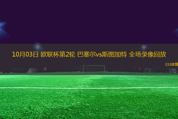 10月03日 歐聯(lián)杯第2輪 巴塞爾vs斯圖加特 全場錄像回放