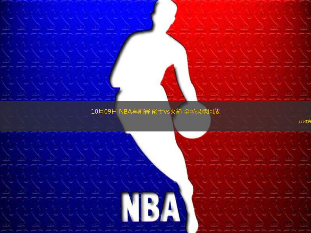 10月09日 NBA季前賽 爵士vs火箭 全場(chǎng)錄像回放