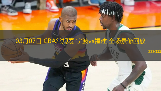 03月07日 CBA常規(guī)賽 寧波vs福建 全場(chǎng)錄像回放