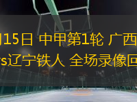 03月15日 中甲第1輪 廣西平果vs遼寧鐵人 全場錄像回放