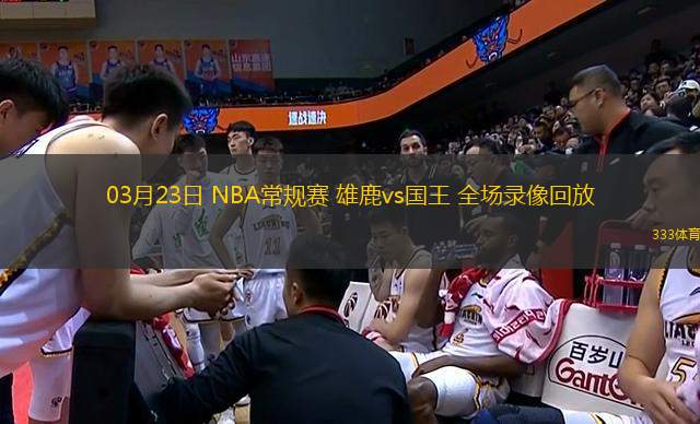 03月23日 NBA常規(guī)賽 雄鹿vs國(guó)王 全場(chǎng)錄像回放