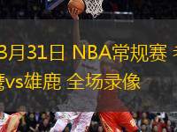 03月31日 NBA常規(guī)賽 老鷹vs雄鹿 全場(chǎng)錄像