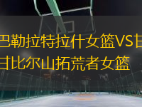 巴勒拉特拉什女籃VS甘比爾山拓荒者女籃
